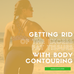 Getting rid of the excess fat tissues with body contouring